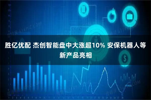 胜亿优配 杰创智能盘中大涨超10% 安保机器人等新产品亮相