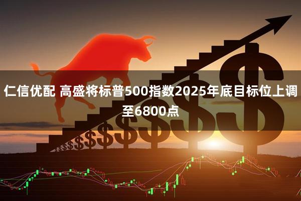 仁信优配 高盛将标普500指数2025年底目标位上调至6800点