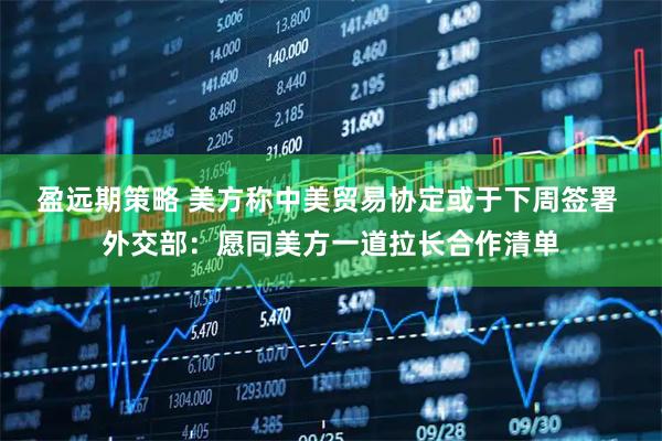 盈远期策略 美方称中美贸易协定或于下周签署 外交部：愿同美方一道拉长合作清单