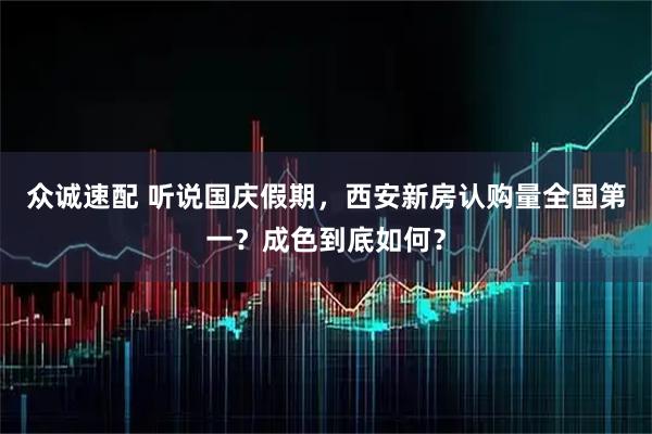 众诚速配 听说国庆假期，西安新房认购量全国第一？成色到底如何？