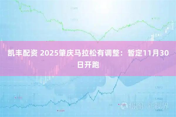 凯丰配资 2025肇庆马拉松有调整：暂定11月30日开跑