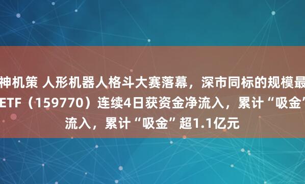 神机策 人形机器人格斗大赛落幕，深市同标的规模最大的机器人ETF（159770）连续4日获资金净流入，累计“吸金”超1.1亿元