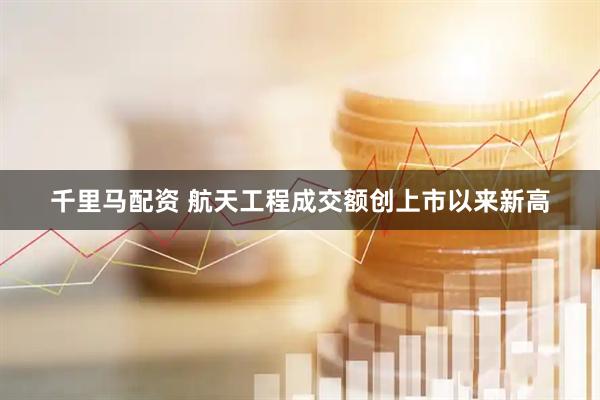 千里马配资 航天工程成交额创上市以来新高