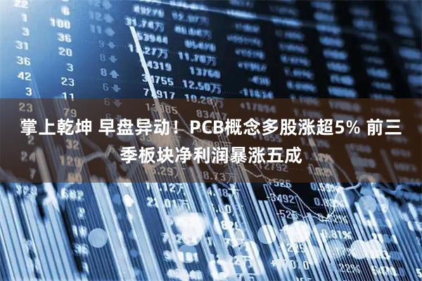 掌上乾坤 早盘异动！PCB概念多股涨超5% 前三季板块净利润暴涨五成
