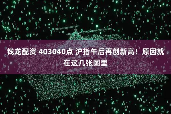 钱龙配资 403040点 沪指午后再创新高！原因就在这几张图里